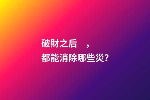 破財之后，都能消除哪些災？